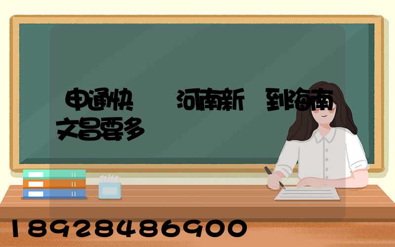 申通快遞從河南新鄉到海南文昌要多長時間