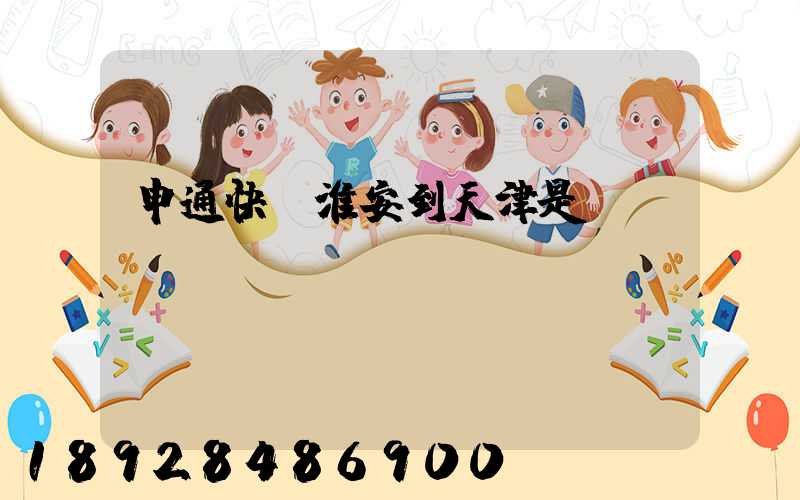 申通快遞淮安到天津是陸運(yùn)嗎