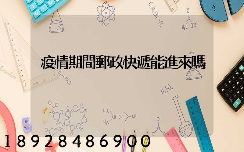 疫情期間郵政快遞能進來嗎