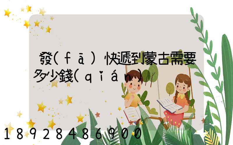 發(fā)快遞到蒙古需要多少錢(qián)