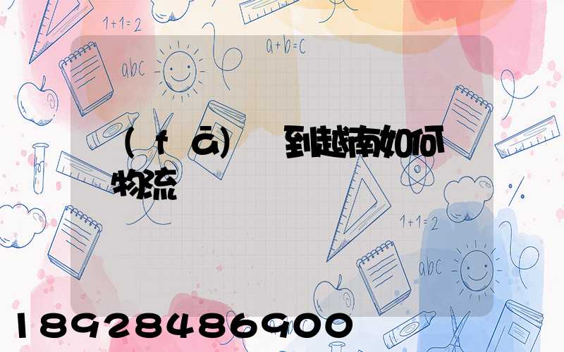 發(fā)貨到越南如何選擇物流