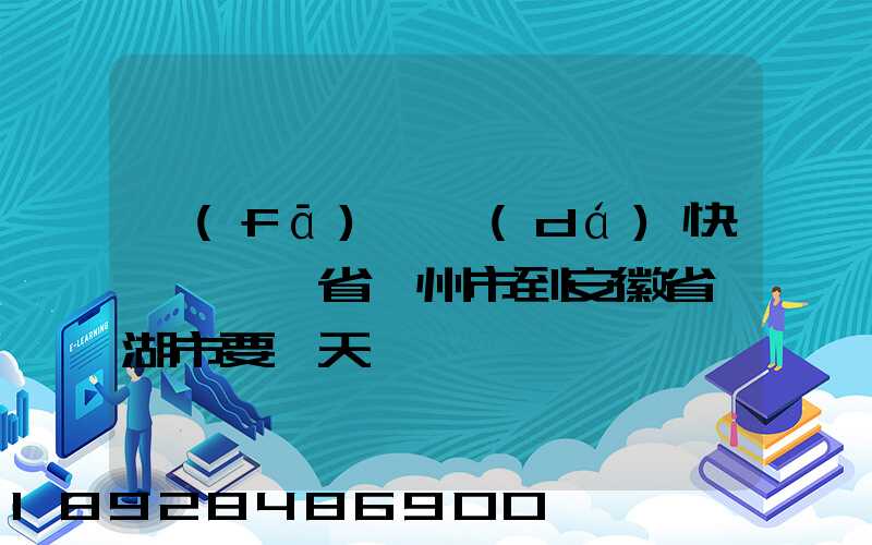 發(fā)韻達(dá)快遞從廣東省廣州市到安徽省蕪湖市要幾天