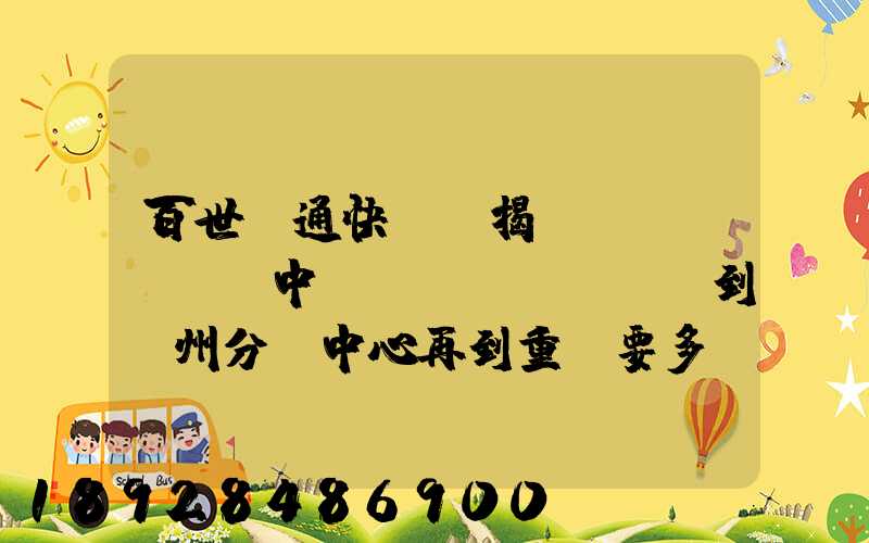百世匯通快遞從揭陽發(fā)貨中轉(zhuǎn)到蘇州分撥中心再到重慶要多長(zhǎng)時(shí)間_百度...