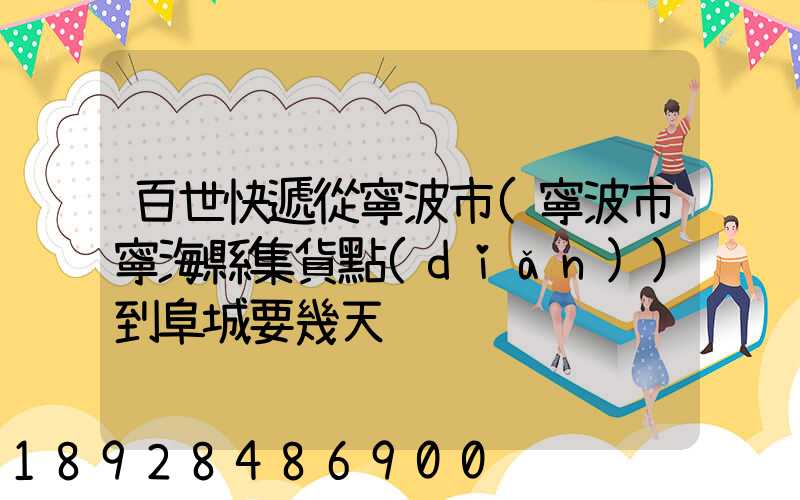 百世快遞從寧波市(寧波市寧海縣集貨點(diǎn))到阜城要幾天
