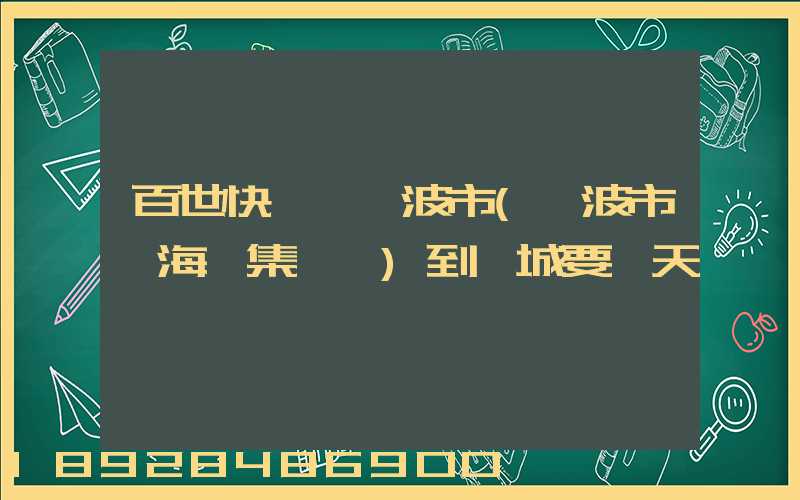 百世快遞從寧波市(寧波市寧海縣集貨點)到阜城要幾天