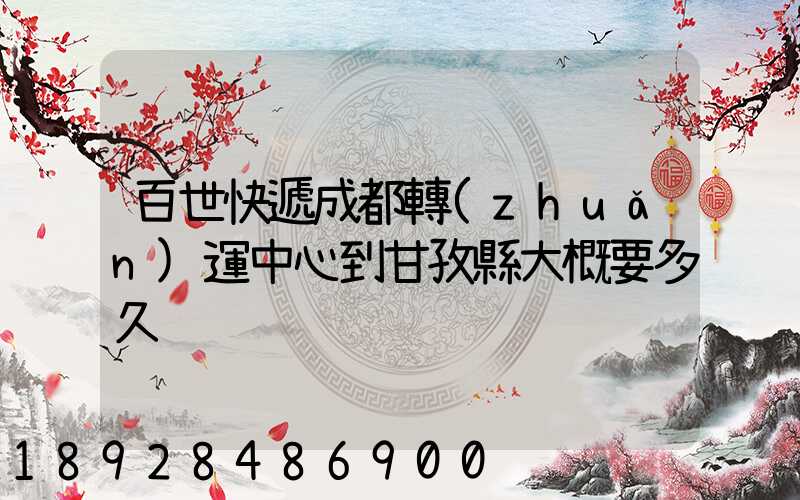 百世快遞成都轉(zhuǎn)運中心到甘孜縣大概要多久