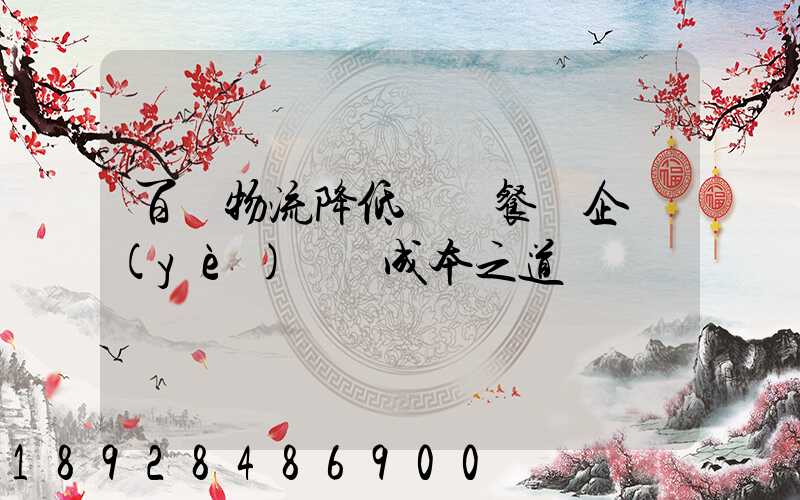 百勝物流降低連鎖餐飲企業(yè)運輸成本之道