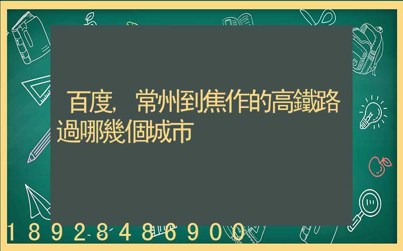 百度,常州到焦作的高鐵路過哪幾個城市