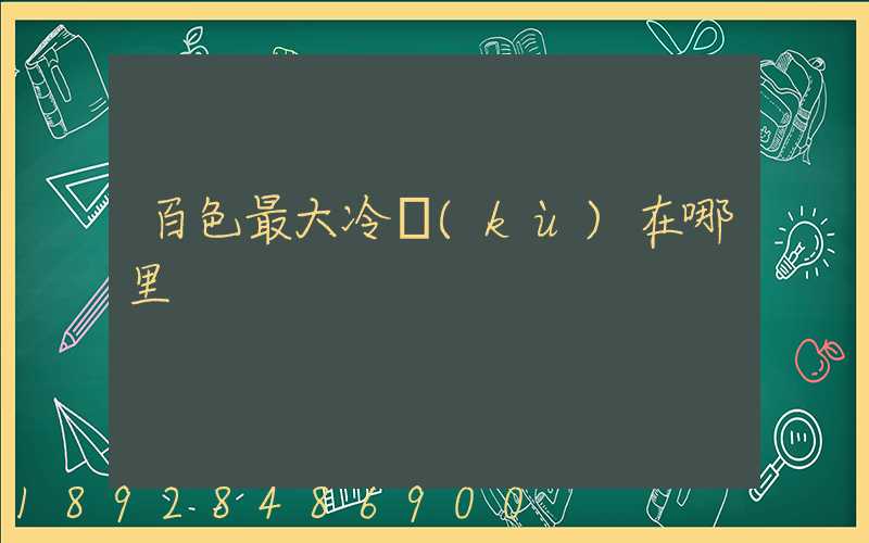 百色最大冷庫(kù)在哪里