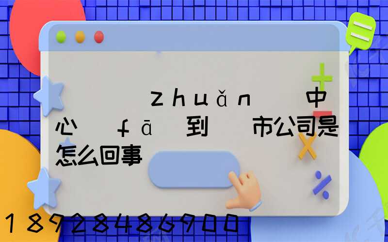 盤錦轉(zhuǎn)運中心發(fā)到盤錦市公司是怎么回事