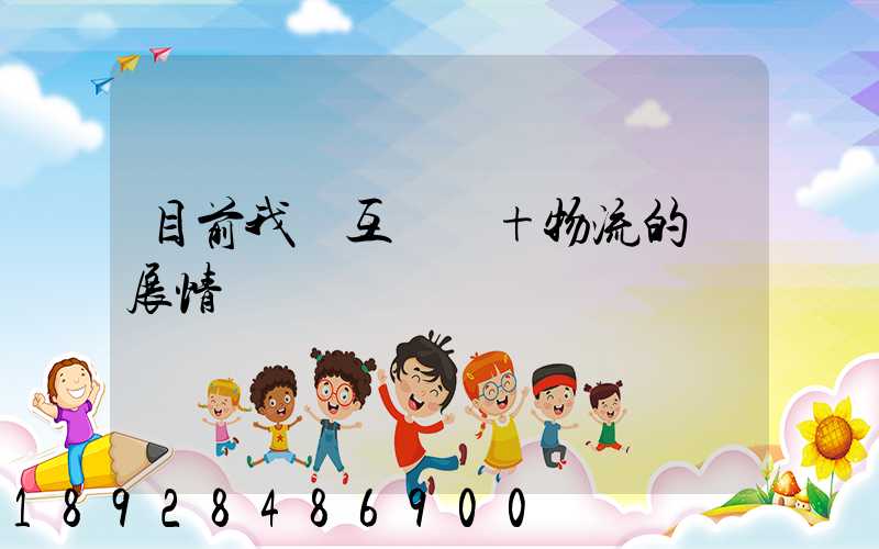 目前我國互聯網+物流的發展情況