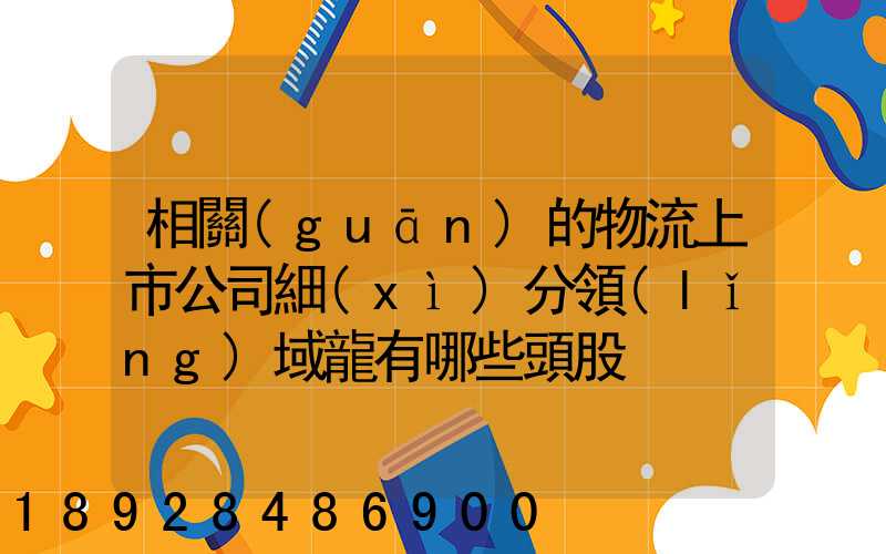 相關(guān)的物流上市公司細(xì)分領(lǐng)域龍有哪些頭股