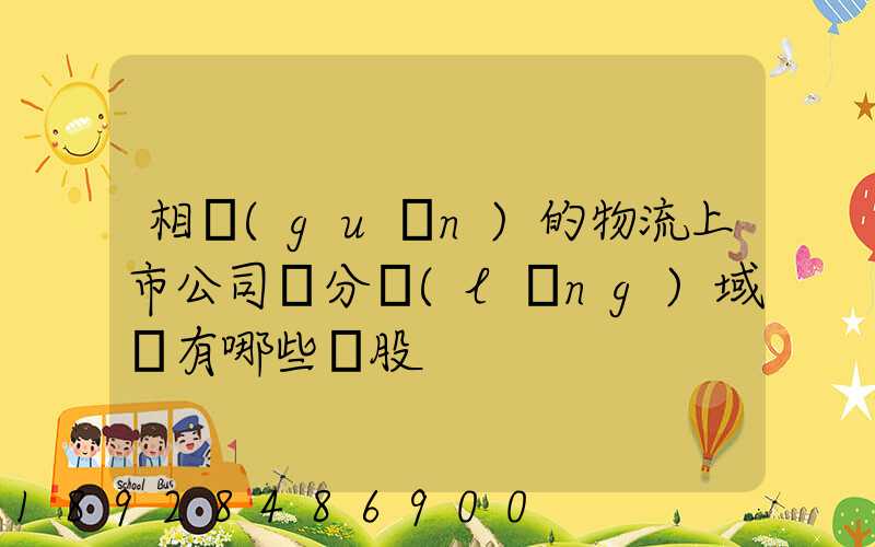 相關(guān)的物流上市公司細分領(lǐng)域龍有哪些頭股