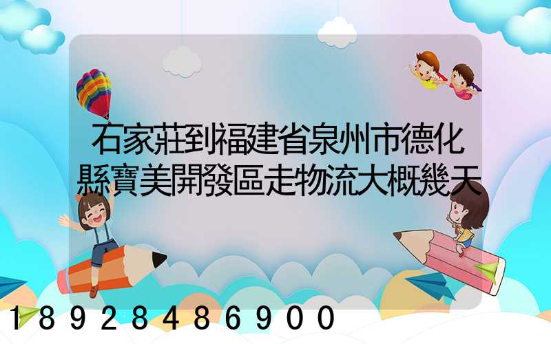 石家莊到福建省泉州市德化縣寶美開發區走物流大概幾天