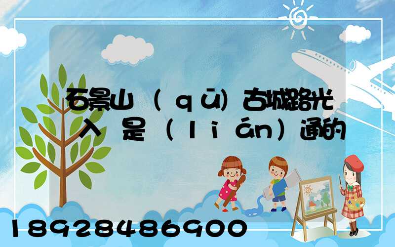 石景山區(qū)古城路光纖入戶是聯(lián)通的嗎