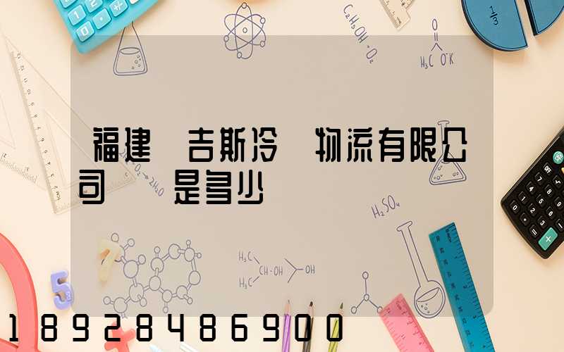 福建漢吉斯冷鏈物流有限公司電話是多少