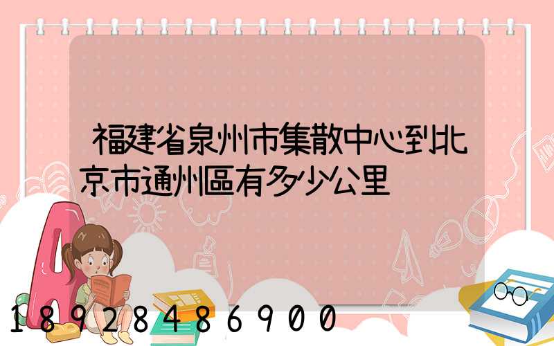 福建省泉州市集散中心到北京市通州區有多少公里