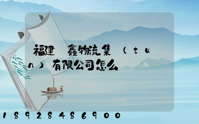 福建華鑫物流集團(tuán)有限公司怎么樣