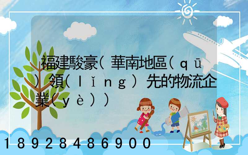 福建駿豪(華南地區(qū)領(lǐng)先的物流企業(yè))