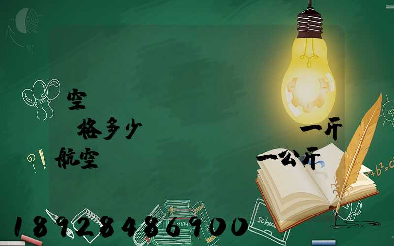 空運(yùn)價(jià)格多少錢(qián)一斤航空運(yùn)輸一公斤價(jià)格