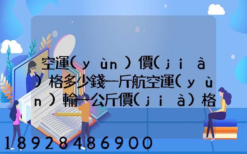 空運(yùn)價(jià)格多少錢一斤航空運(yùn)輸一公斤價(jià)格