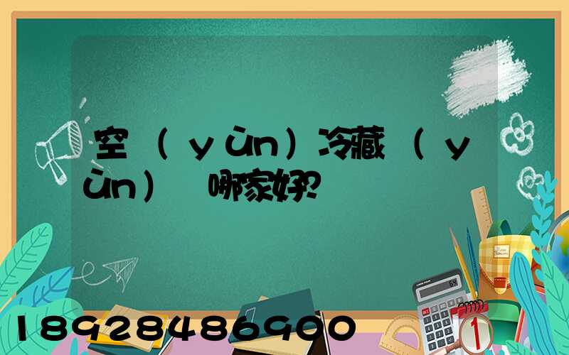 空運(yùn)冷藏運(yùn)輸哪家好？