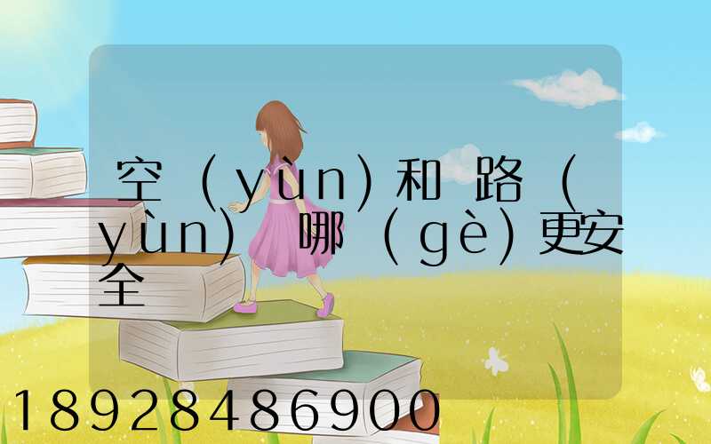 空運(yùn)和鐵路運(yùn)輸哪個(gè)更安全