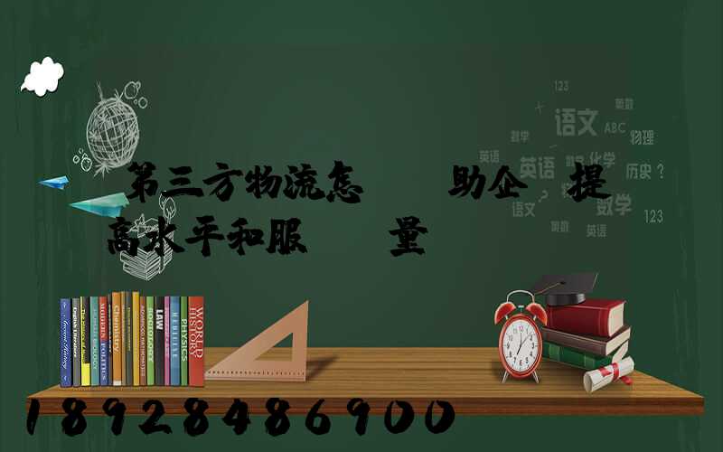 第三方物流怎樣幫助企業提高水平和服務質量