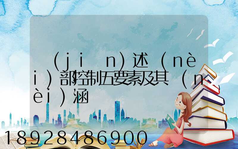 簡(jiǎn)述內(nèi)部控制五要素及其內(nèi)涵