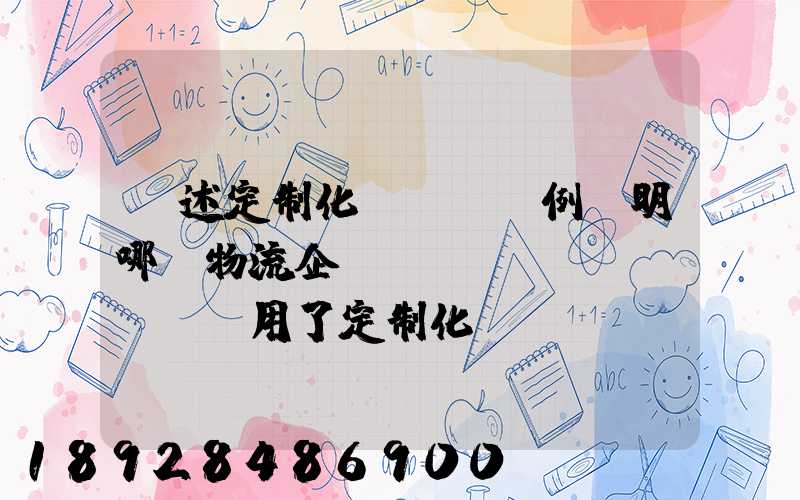 簡述定制化營銷,舉例說明哪個物流企業(yè)運(yùn)用了定制化營銷