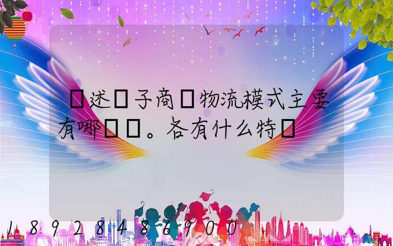 簡述電子商務物流模式主要有哪幾種。各有什么特點