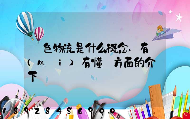 綠色物流是什么概念,有沒(méi)有懂這方面的介紹下