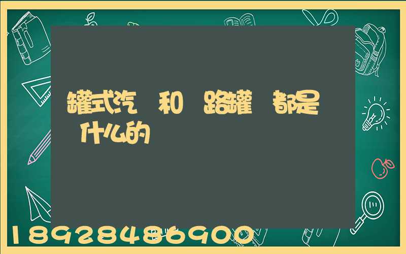 罐式汽車和鐵路罐車都是運輸什么的