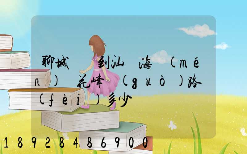 聊城駕車到汕頭海門(mén)蓮花峰過(guò)路費(fèi)多少