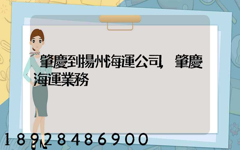 肇慶到揚州海運公司,肇慶海運業務