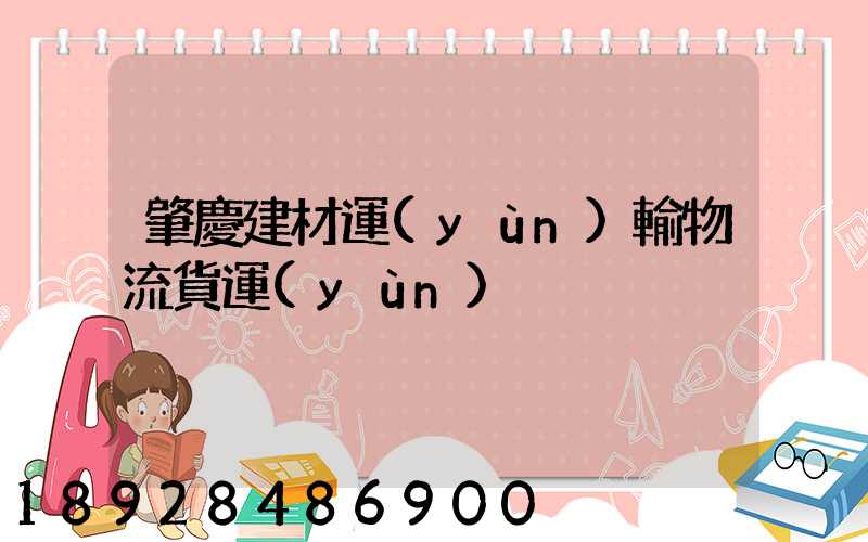 肇慶建材運(yùn)輸物流貨運(yùn)