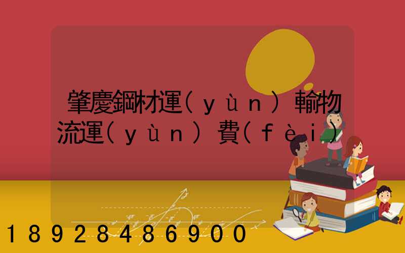 肇慶鋼材運(yùn)輸物流運(yùn)費(fèi)