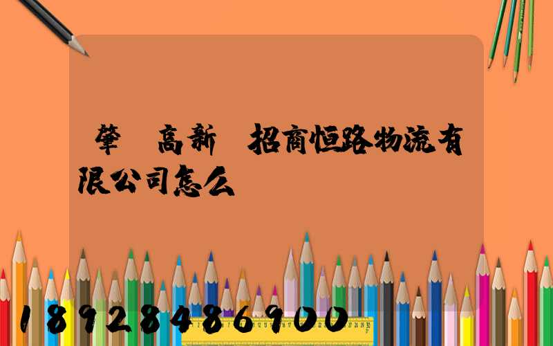 肇慶高新區招商恒路物流有限公司怎么樣