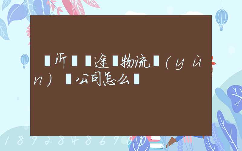 臨沂鯤鵬途順物流運(yùn)輸公司怎么樣