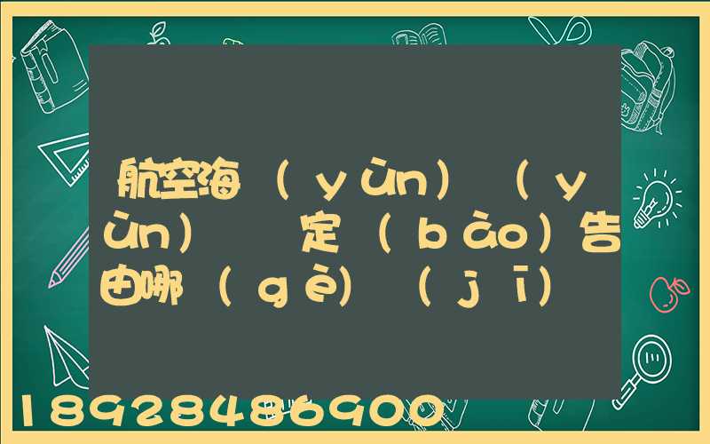 航空海運(yùn)運(yùn)輸鑒定報(bào)告由哪個(gè)機(jī)構(gòu)進(jìn)行鑒定和發(fā)證