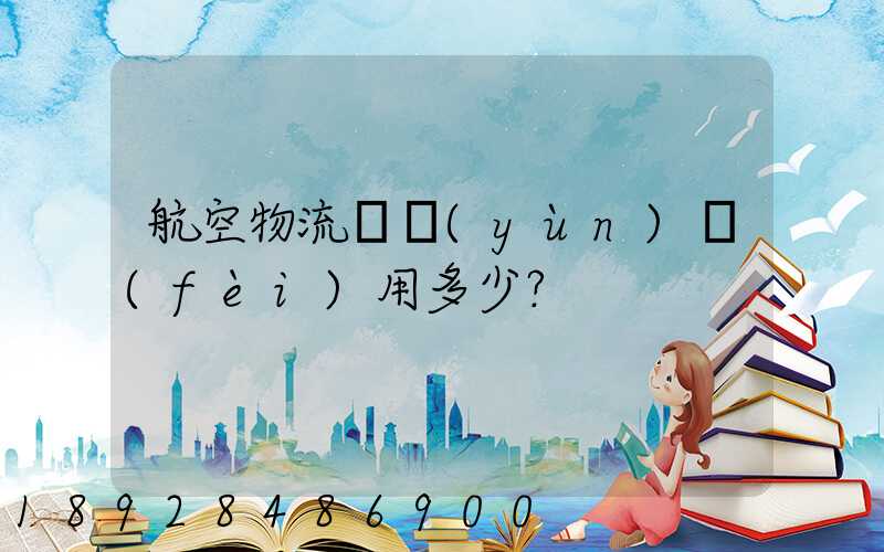 航空物流貨運(yùn)費(fèi)用多少？