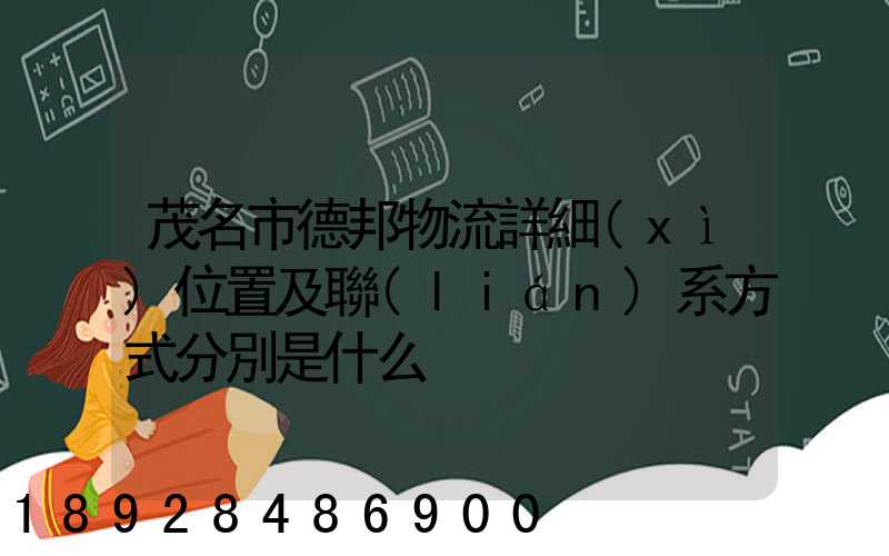 茂名市德邦物流詳細(xì)位置及聯(lián)系方式分別是什么