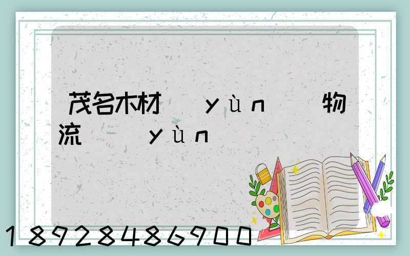 茂名木材運(yùn)輸物流貨運(yùn)