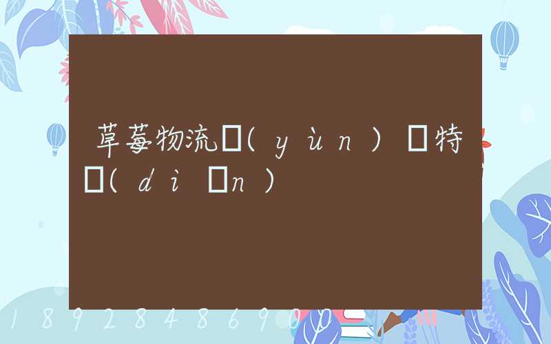 草莓物流運(yùn)輸特點(diǎn)