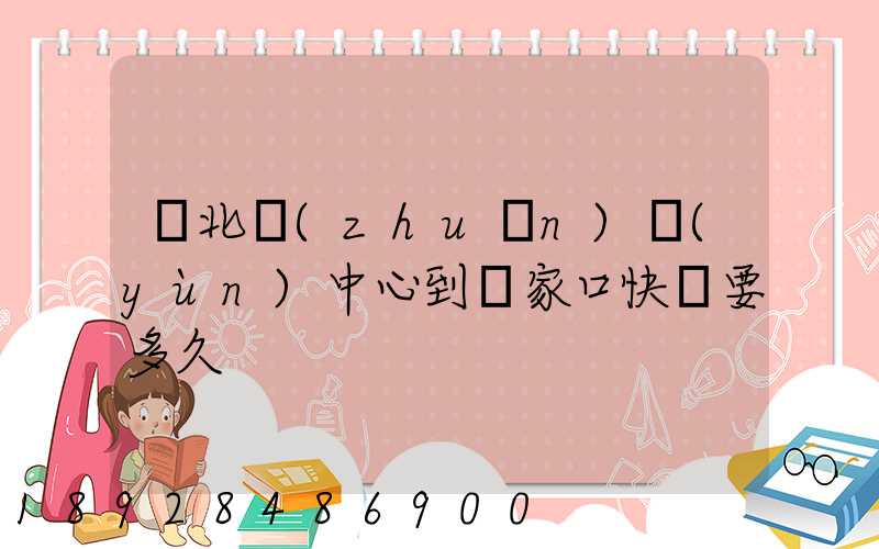 華北轉(zhuǎn)運(yùn)中心到張家口快遞要多久