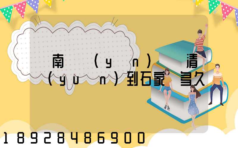 華南陸運(yùn)樞紐清遠(yuǎn)到石家莊多久