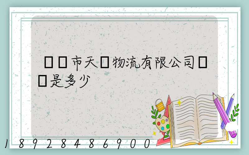 萊陽市天時物流有限公司電話是多少