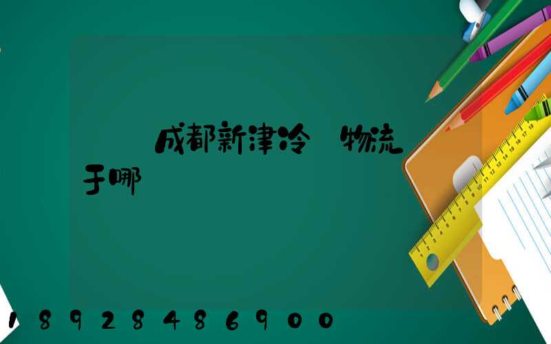 萬緯成都新津冷鏈物流園屬于哪個區