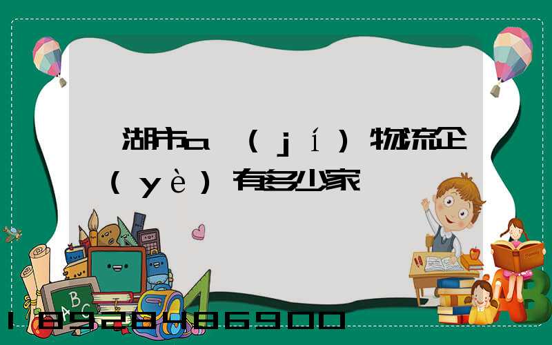 蕪湖市a級(jí)物流企業(yè)有多少家