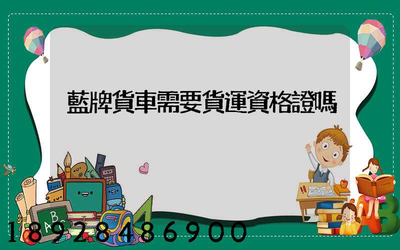 藍牌貨車需要貨運資格證嗎